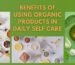 Benefits of Using Organic Products in Daily Self-Care - K Somu Chetty & Co